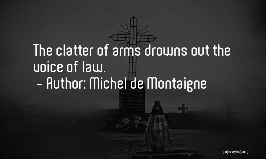 Michel De Montaigne Quotes: The Clatter Of Arms Drowns Out The Voice Of Law.