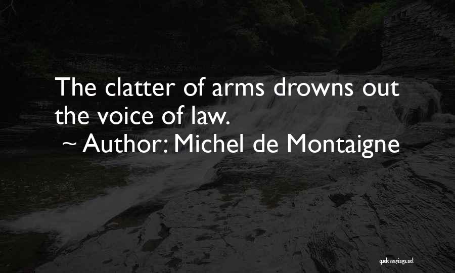 Michel De Montaigne Quotes: The Clatter Of Arms Drowns Out The Voice Of Law.