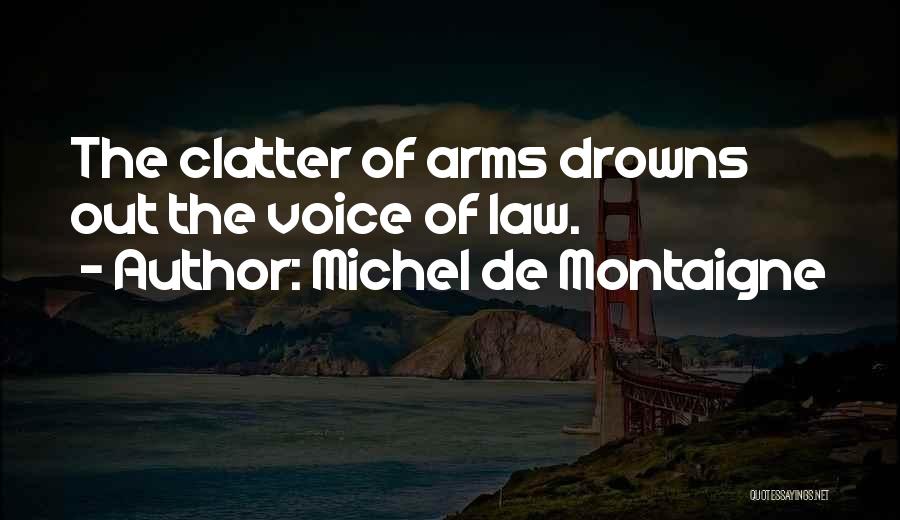 Michel De Montaigne Quotes: The Clatter Of Arms Drowns Out The Voice Of Law.