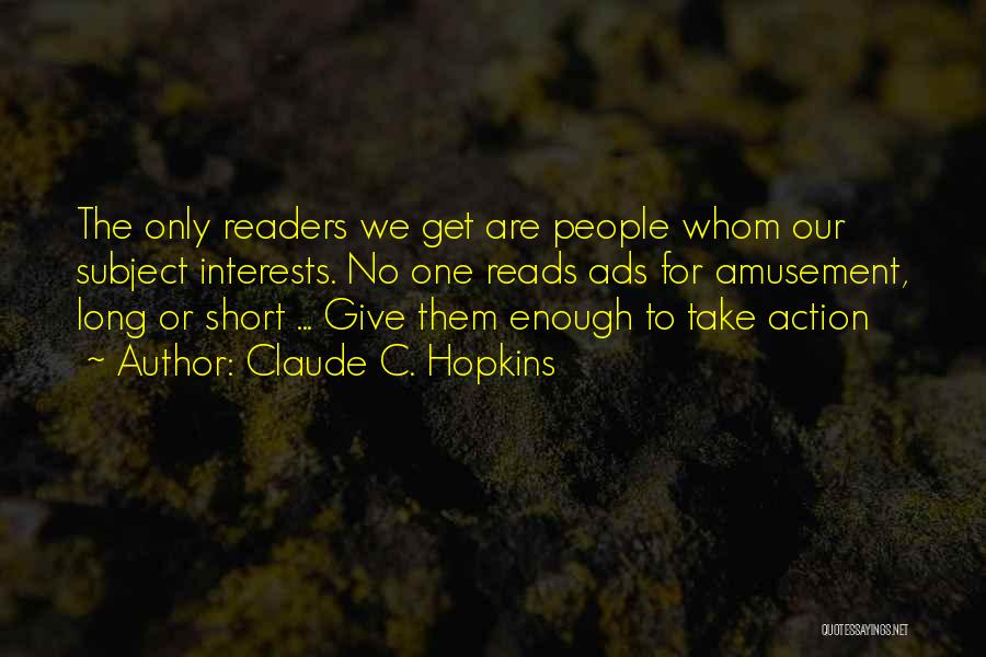 Claude C. Hopkins Quotes: The Only Readers We Get Are People Whom Our Subject Interests. No One Reads Ads For Amusement, Long Or Short