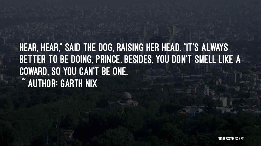 Garth Nix Quotes: Hear, Hear, Said The Dog, Raising Her Head. It's Always Better To Be Doing, Prince. Besides, You Don't Smell Like