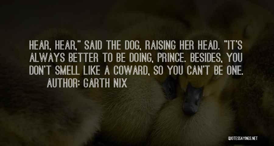 Garth Nix Quotes: Hear, Hear, Said The Dog, Raising Her Head. It's Always Better To Be Doing, Prince. Besides, You Don't Smell Like