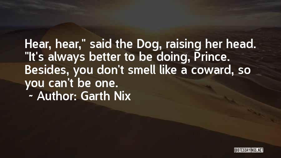 Garth Nix Quotes: Hear, Hear, Said The Dog, Raising Her Head. It's Always Better To Be Doing, Prince. Besides, You Don't Smell Like