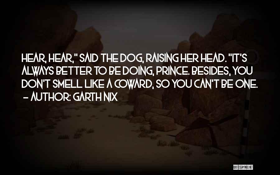 Garth Nix Quotes: Hear, Hear, Said The Dog, Raising Her Head. It's Always Better To Be Doing, Prince. Besides, You Don't Smell Like