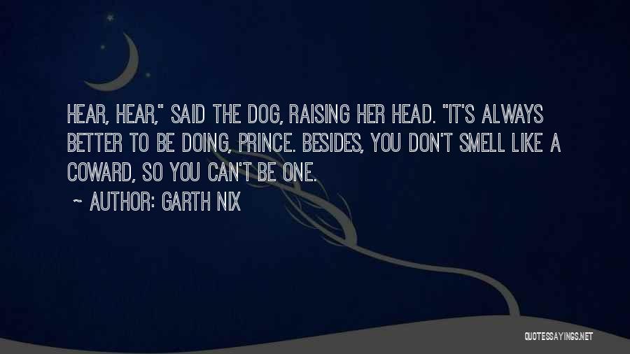 Garth Nix Quotes: Hear, Hear, Said The Dog, Raising Her Head. It's Always Better To Be Doing, Prince. Besides, You Don't Smell Like