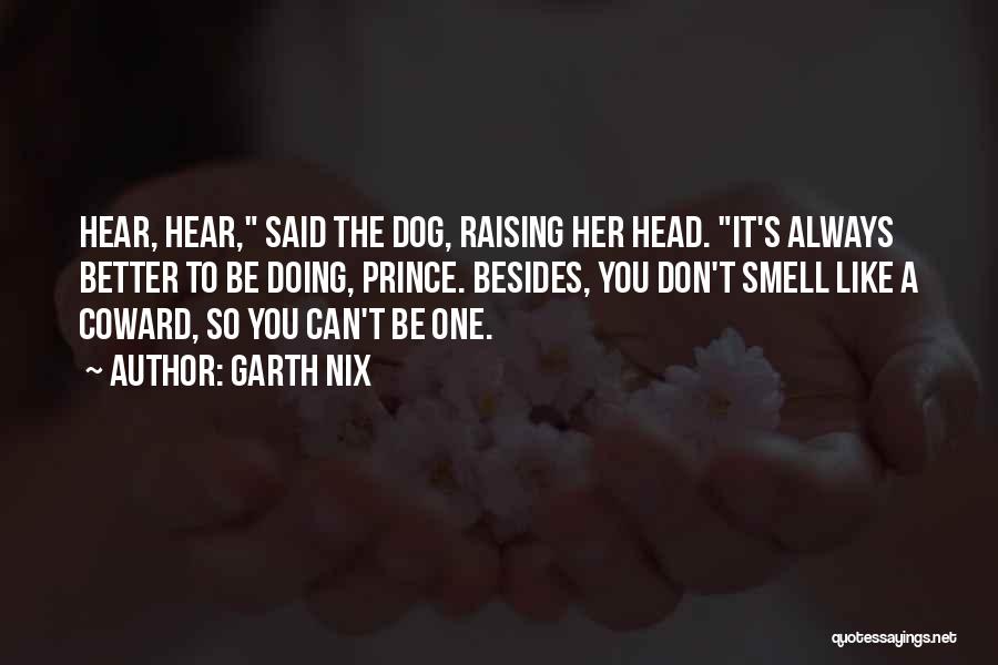 Garth Nix Quotes: Hear, Hear, Said The Dog, Raising Her Head. It's Always Better To Be Doing, Prince. Besides, You Don't Smell Like