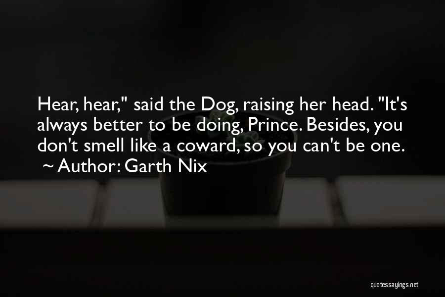 Garth Nix Quotes: Hear, Hear, Said The Dog, Raising Her Head. It's Always Better To Be Doing, Prince. Besides, You Don't Smell Like