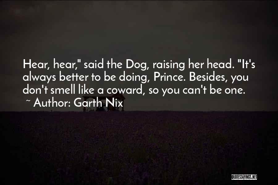 Garth Nix Quotes: Hear, Hear, Said The Dog, Raising Her Head. It's Always Better To Be Doing, Prince. Besides, You Don't Smell Like