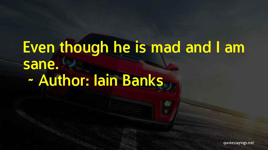 Iain Banks Quotes: Even Though He Is Mad And I Am Sane.