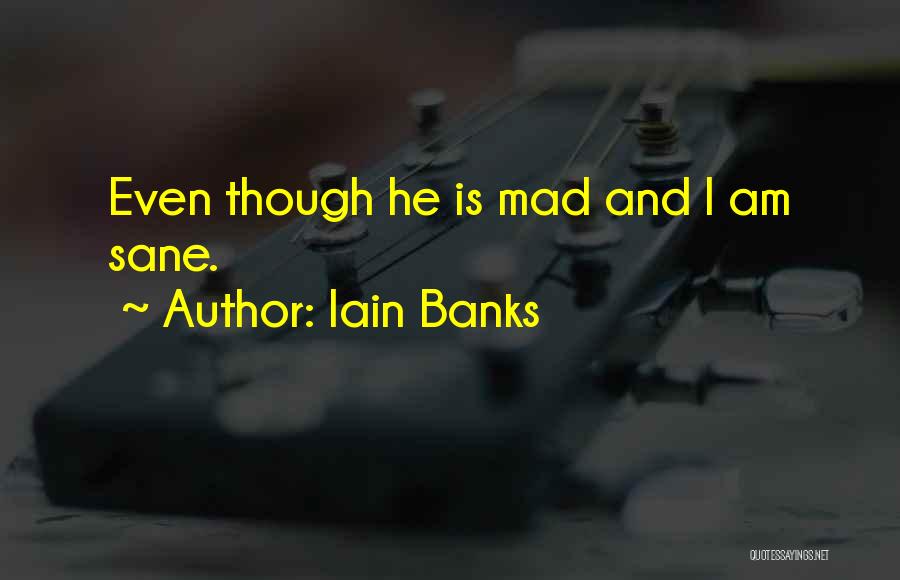 Iain Banks Quotes: Even Though He Is Mad And I Am Sane.
