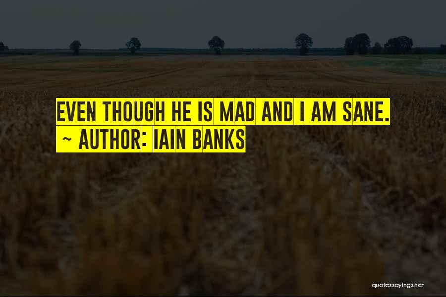 Iain Banks Quotes: Even Though He Is Mad And I Am Sane.