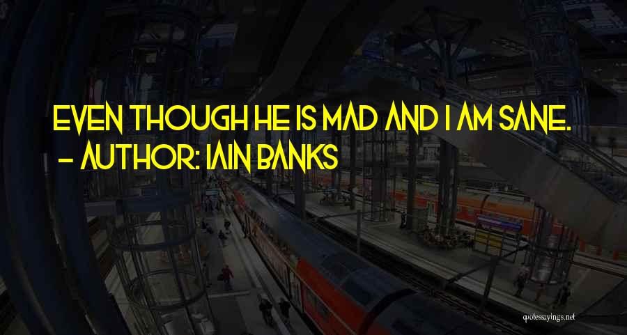Iain Banks Quotes: Even Though He Is Mad And I Am Sane.