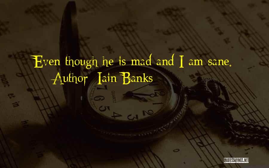 Iain Banks Quotes: Even Though He Is Mad And I Am Sane.