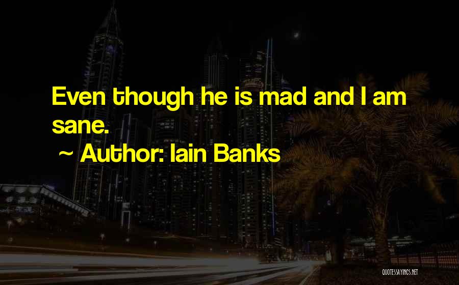 Iain Banks Quotes: Even Though He Is Mad And I Am Sane.