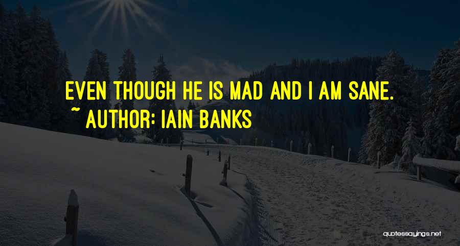 Iain Banks Quotes: Even Though He Is Mad And I Am Sane.