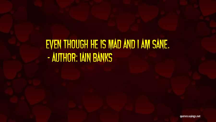Iain Banks Quotes: Even Though He Is Mad And I Am Sane.