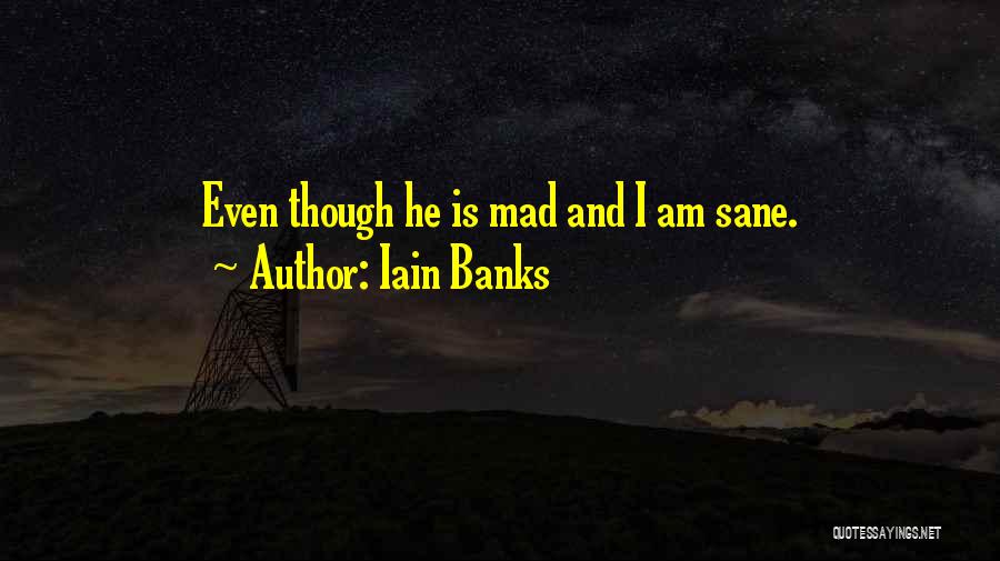 Iain Banks Quotes: Even Though He Is Mad And I Am Sane.
