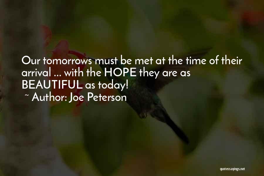 Joe Peterson Quotes: Our Tomorrows Must Be Met At The Time Of Their Arrival ... With The Hope They Are As Beautiful As