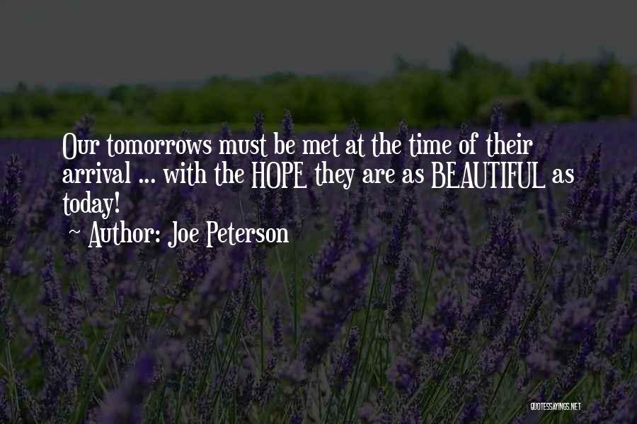 Joe Peterson Quotes: Our Tomorrows Must Be Met At The Time Of Their Arrival ... With The Hope They Are As Beautiful As