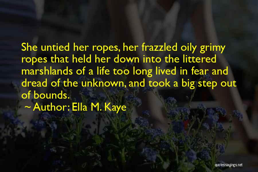 Ella M. Kaye Quotes: She Untied Her Ropes, Her Frazzled Oily Grimy Ropes That Held Her Down Into The Littered Marshlands Of A Life