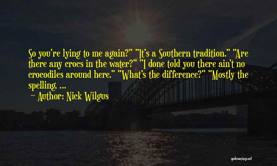 Nick Wilgus Quotes: So You're Lying To Me Again? It's A Southern Tradition. Are There Any Crocs In The Water? I Done Told