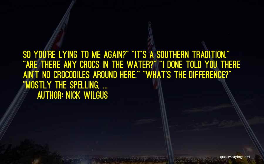 Nick Wilgus Quotes: So You're Lying To Me Again? It's A Southern Tradition. Are There Any Crocs In The Water? I Done Told