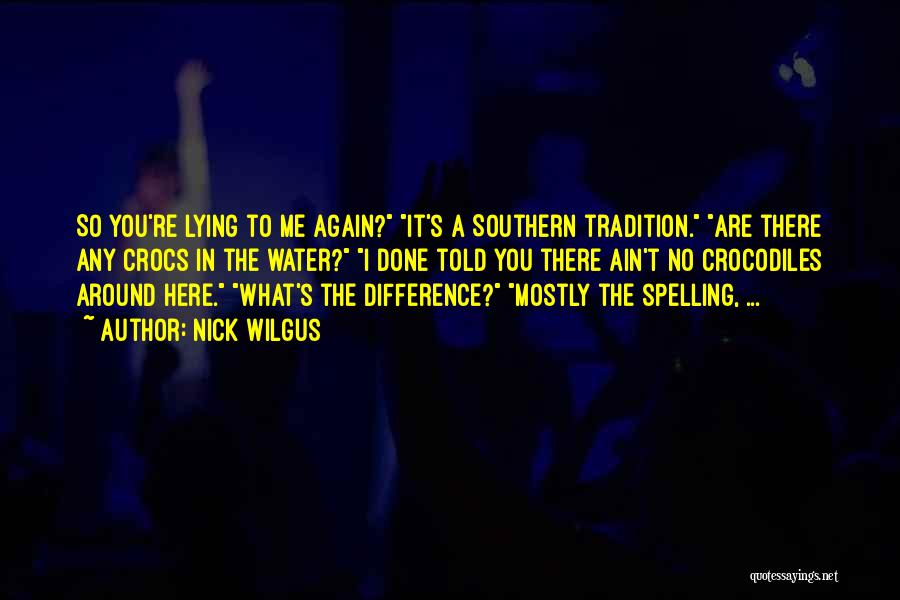 Nick Wilgus Quotes: So You're Lying To Me Again? It's A Southern Tradition. Are There Any Crocs In The Water? I Done Told