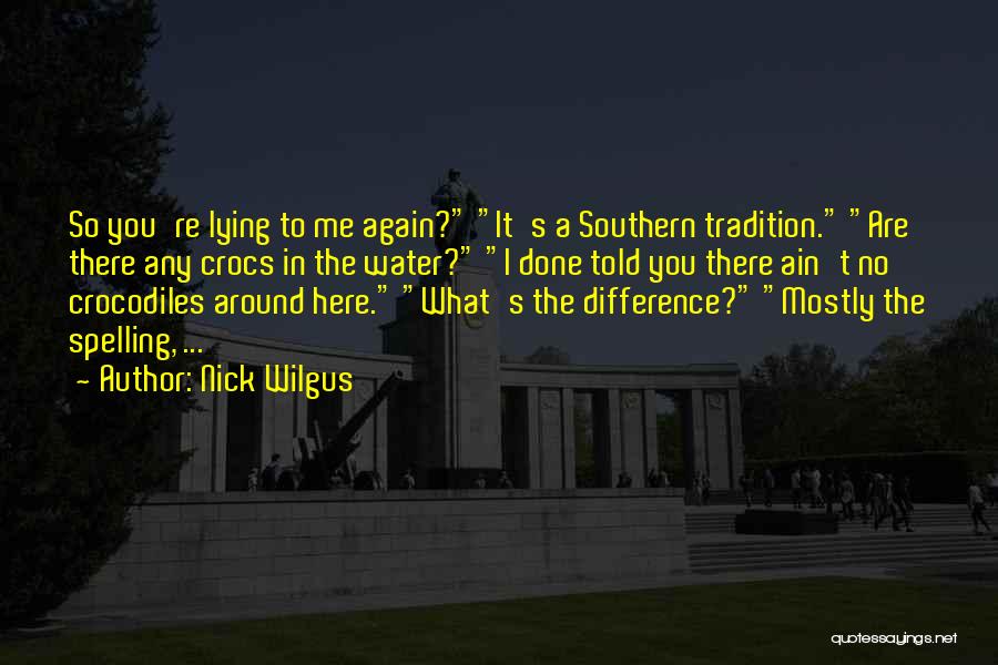 Nick Wilgus Quotes: So You're Lying To Me Again? It's A Southern Tradition. Are There Any Crocs In The Water? I Done Told