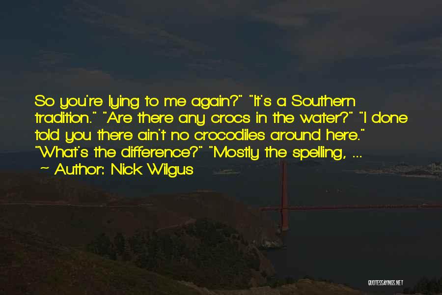 Nick Wilgus Quotes: So You're Lying To Me Again? It's A Southern Tradition. Are There Any Crocs In The Water? I Done Told