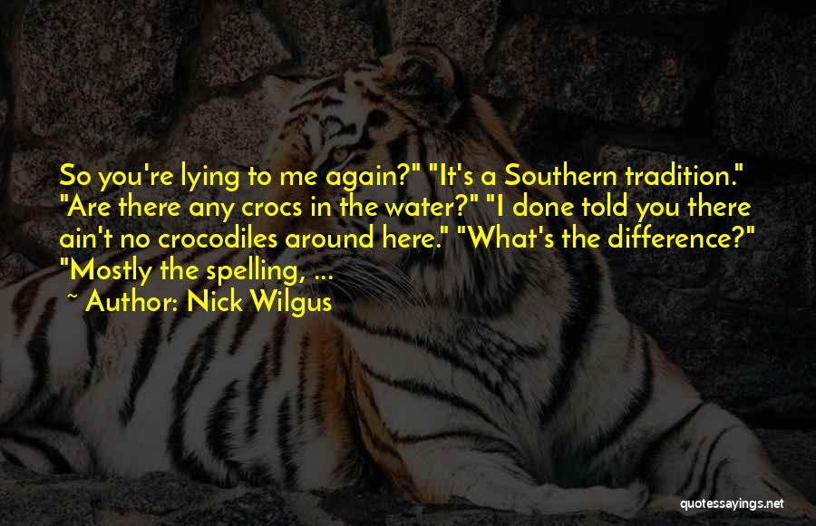 Nick Wilgus Quotes: So You're Lying To Me Again? It's A Southern Tradition. Are There Any Crocs In The Water? I Done Told