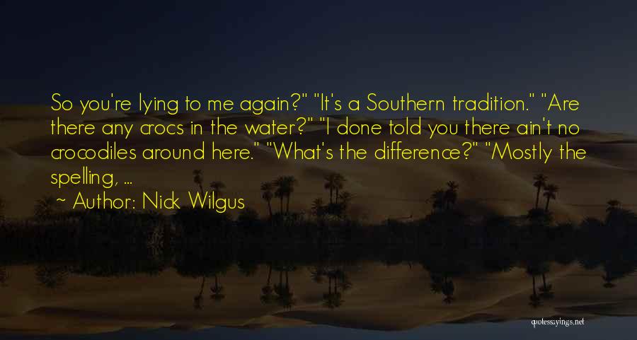 Nick Wilgus Quotes: So You're Lying To Me Again? It's A Southern Tradition. Are There Any Crocs In The Water? I Done Told