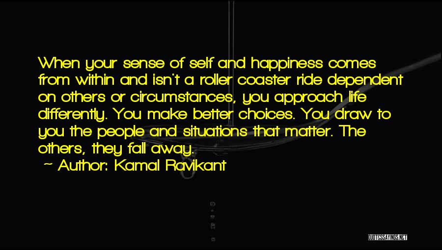 Kamal Ravikant Quotes: When Your Sense Of Self And Happiness Comes From Within And Isn't A Roller Coaster Ride Dependent On Others Or