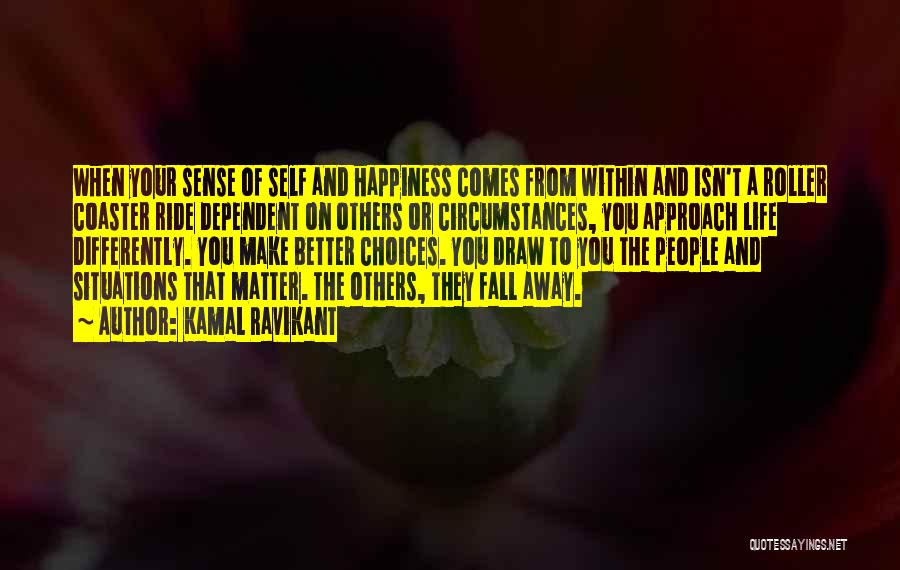 Kamal Ravikant Quotes: When Your Sense Of Self And Happiness Comes From Within And Isn't A Roller Coaster Ride Dependent On Others Or