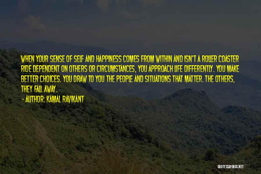 Kamal Ravikant Quotes: When Your Sense Of Self And Happiness Comes From Within And Isn't A Roller Coaster Ride Dependent On Others Or