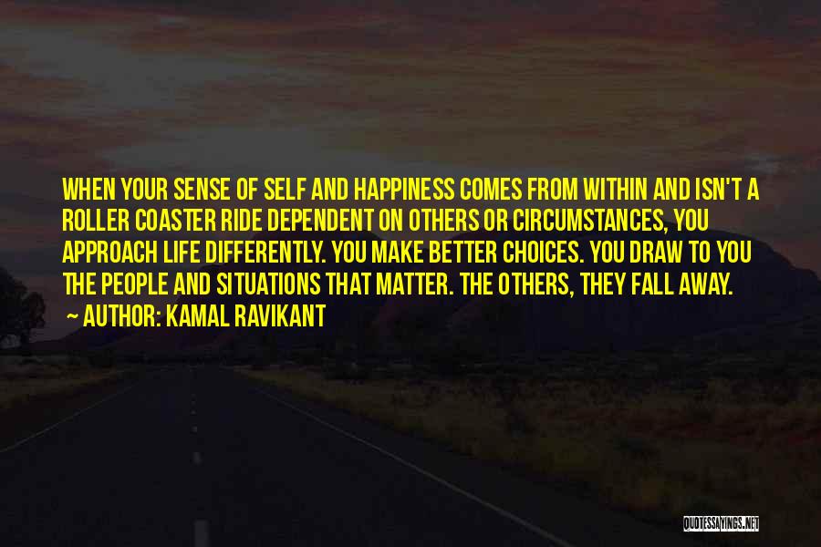 Kamal Ravikant Quotes: When Your Sense Of Self And Happiness Comes From Within And Isn't A Roller Coaster Ride Dependent On Others Or