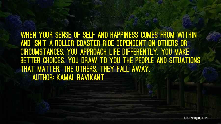 Kamal Ravikant Quotes: When Your Sense Of Self And Happiness Comes From Within And Isn't A Roller Coaster Ride Dependent On Others Or