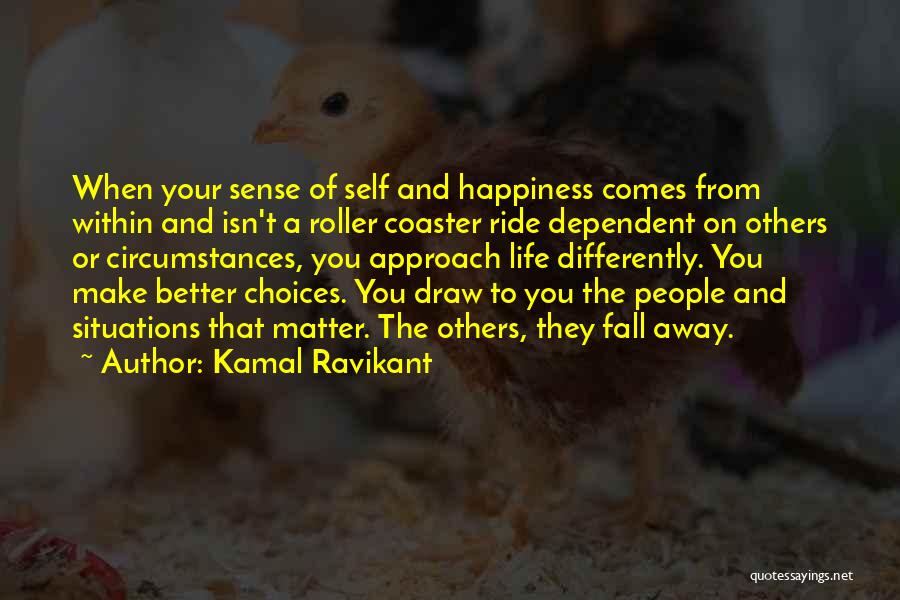 Kamal Ravikant Quotes: When Your Sense Of Self And Happiness Comes From Within And Isn't A Roller Coaster Ride Dependent On Others Or