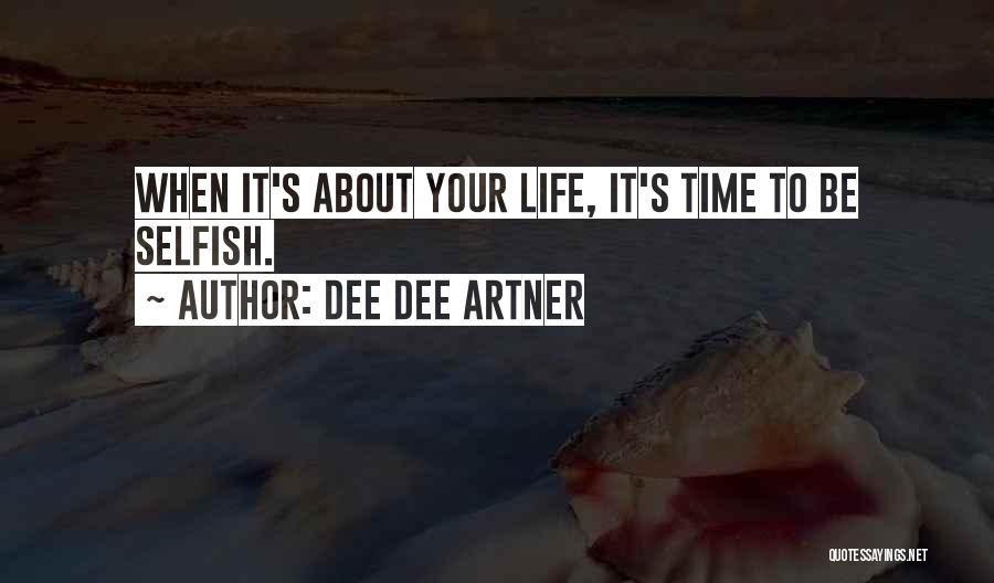 Dee Dee Artner Quotes: When It's About Your Life, It's Time To Be Selfish.