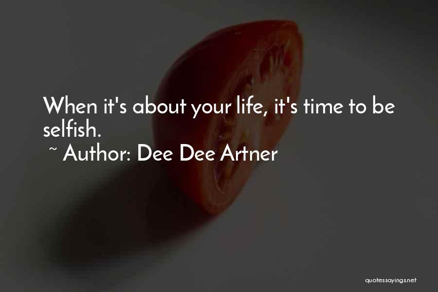 Dee Dee Artner Quotes: When It's About Your Life, It's Time To Be Selfish.