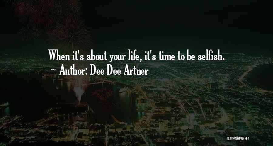 Dee Dee Artner Quotes: When It's About Your Life, It's Time To Be Selfish.