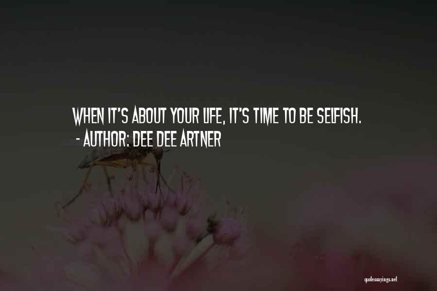 Dee Dee Artner Quotes: When It's About Your Life, It's Time To Be Selfish.