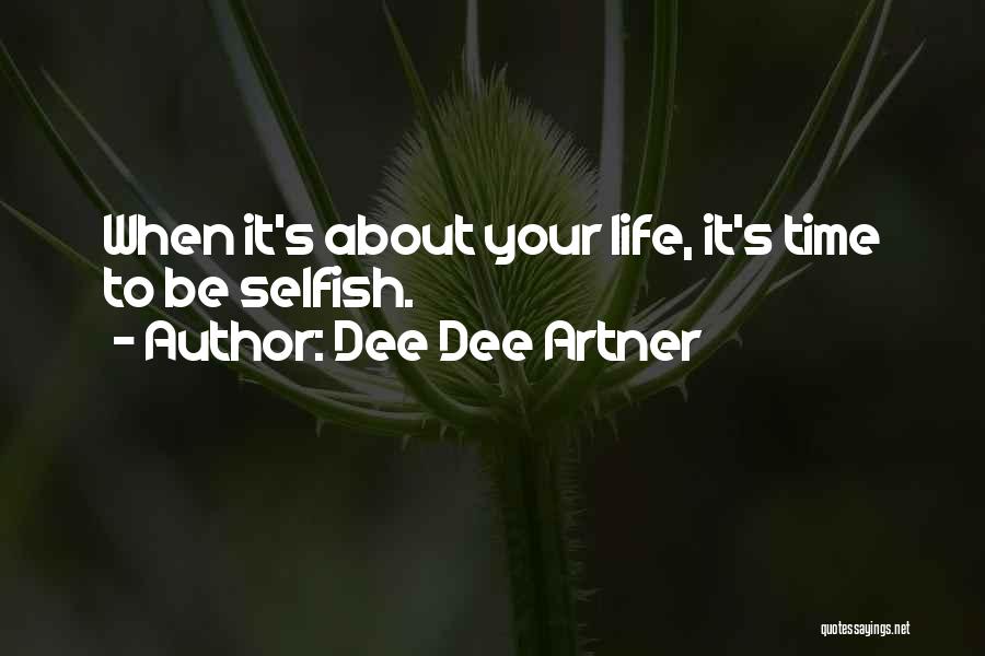 Dee Dee Artner Quotes: When It's About Your Life, It's Time To Be Selfish.