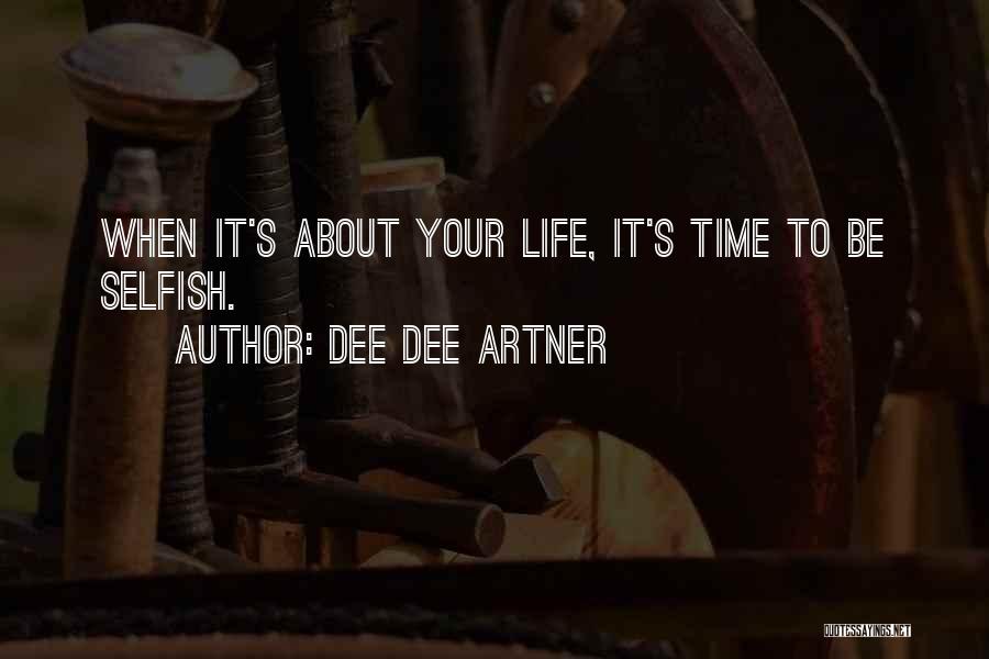 Dee Dee Artner Quotes: When It's About Your Life, It's Time To Be Selfish.