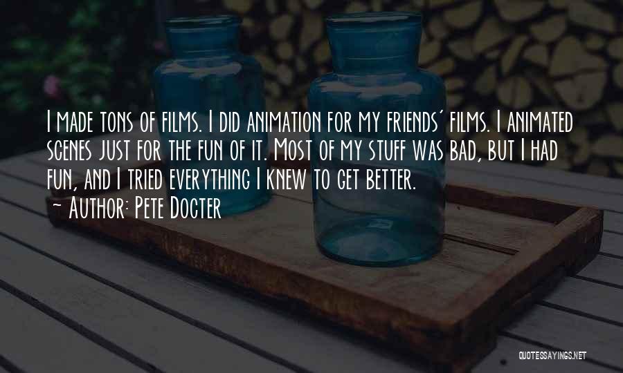 Pete Docter Quotes: I Made Tons Of Films. I Did Animation For My Friends' Films. I Animated Scenes Just For The Fun Of