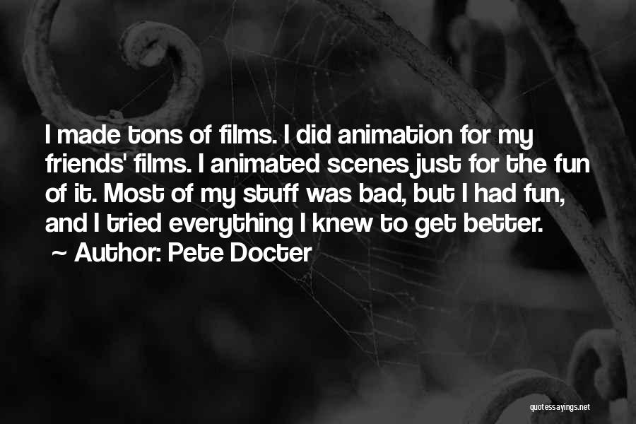 Pete Docter Quotes: I Made Tons Of Films. I Did Animation For My Friends' Films. I Animated Scenes Just For The Fun Of
