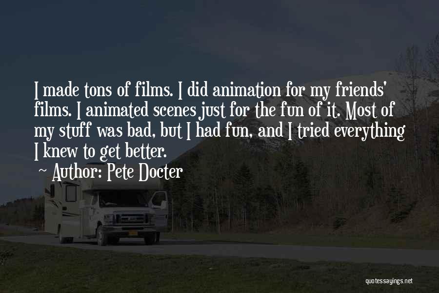 Pete Docter Quotes: I Made Tons Of Films. I Did Animation For My Friends' Films. I Animated Scenes Just For The Fun Of