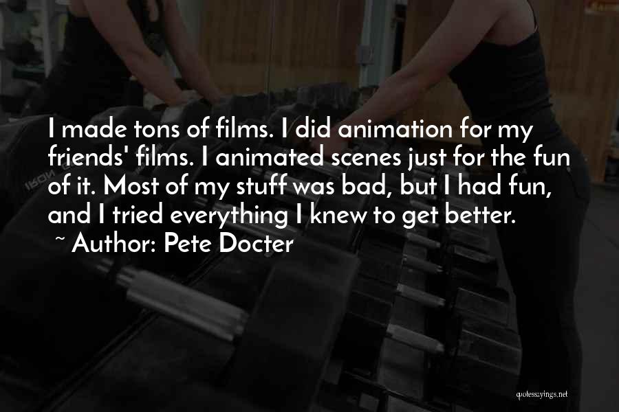 Pete Docter Quotes: I Made Tons Of Films. I Did Animation For My Friends' Films. I Animated Scenes Just For The Fun Of