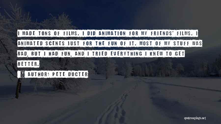 Pete Docter Quotes: I Made Tons Of Films. I Did Animation For My Friends' Films. I Animated Scenes Just For The Fun Of