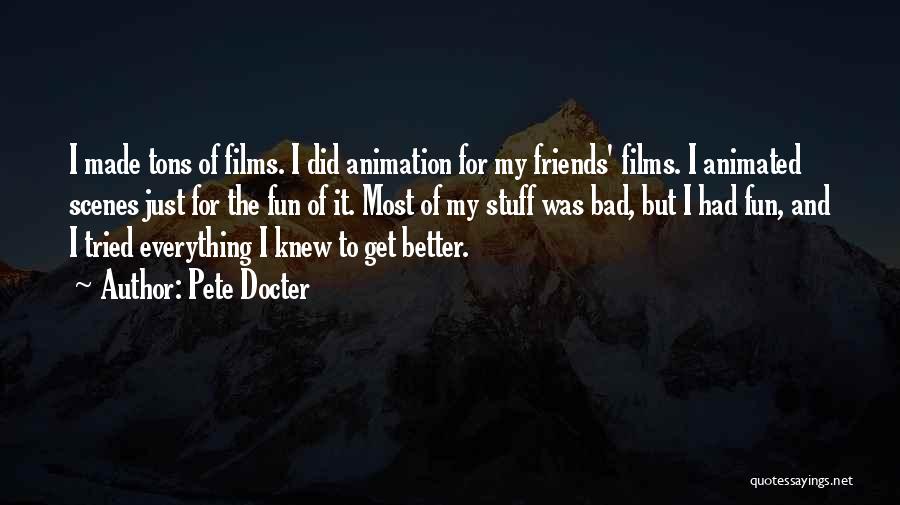 Pete Docter Quotes: I Made Tons Of Films. I Did Animation For My Friends' Films. I Animated Scenes Just For The Fun Of