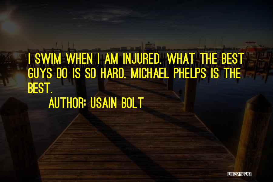 Usain Bolt Quotes: I Swim When I Am Injured. What The Best Guys Do Is So Hard. Michael Phelps Is The Best.